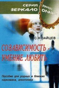 Созависимость - умение любить. Пособие для родных и близких наркомана, алкоголика