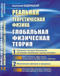 Реальная теоретическая физика. Глобальная физическая теория. Часть 1. Строение материи Вселенной на основе начальных частиц материи. Часть 2. Физические явления и процессы