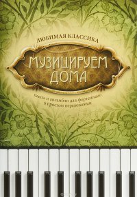 Музицируем дома. Любимая классика. Пьесы и ансамбли для фортепиано в простом переложении