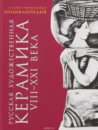 Русская художественная керамика VIII-XXI века. Иллюстрированная энциклопедия