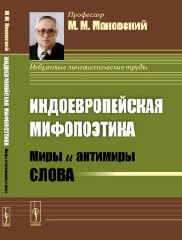 Индоевропейская мифопоэтика. Миры и антимиры слова