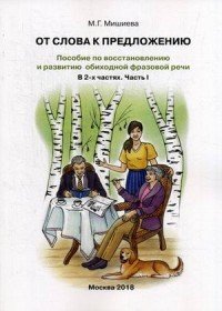 От слова к предложению. Пособие по восстановлению и развитию обиходной фразовой речи. В 2-х частях. Часть 1