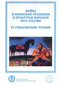 Война и воинские традиции в культурах народов Юга России (VI Токаревские чтения). Материалы Всероссийской научно-практической конференции