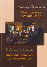 Александр Никитенко. Моя повесть о самом себе. Надежда Кившенко. Дневник сельской учительницы