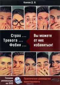 Страх... Тревога... Фобия… Вы можете справиться! Практическое руководство психотерапевта (+ DVD)