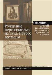 Рождение персонализма из духа Нового времени. Сборник статей по генеалогии богословского персонализма в России