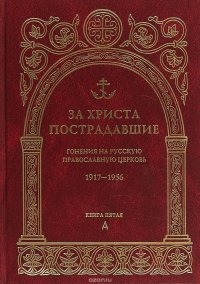 За Христа пострадавшие. Гонения на Русскую Православную Церковь 1917-1956. Биографический справочник. Книга 5