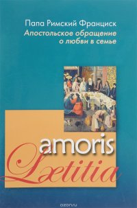 Amoris Laetitia. Апостольское обращение о любви в семье