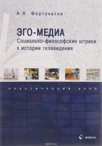 А. Н. Фортунатов - «Эго-медиа. Социально-философские штрихи к истории телевидения. Практический курс»