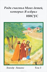 Ради счастья Моих детей, которых Я избрал ИИСУС. Духовные беседы. Том 3