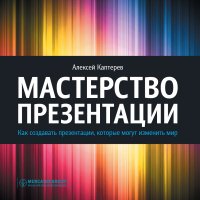 Мастерство презентации. Как создавать презентации,которые могут изменить мир