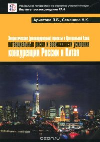 Энергетические (углеводородные) проекты в Центральной Азии. Потенциальные риски и возможности усиления конкуренции России и Китая