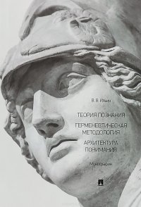 Теория познания. Герменевтическая методология. Архитектура понимания. Монография