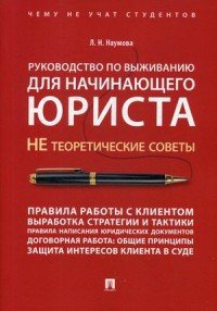 Руководство по выживанию для начинающего юриста. НЕ теоретические советы. Чему не учат студентов. Учебно-практическое пособие