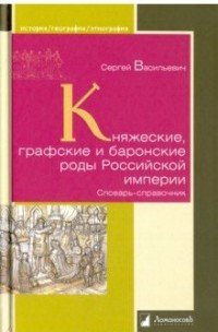 Княжеские, графские и баронские роды Российской империи. Словарь-справочник