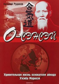 О-СЭНСЭЙ. Удивительная жизнь основателя айкидо Уэсиба Морихэя