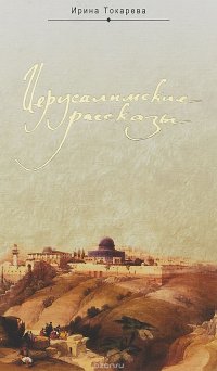 Ирина Токарева - «Иерусалимские рассказы»