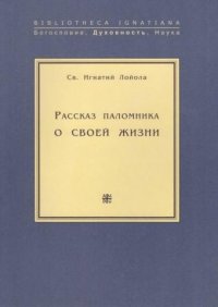 Рассказ паломника о своей жизни, или «Автобиография» св. Игнатия Лойолы, основателя Общества Иисуса (Ордена иезуитов)