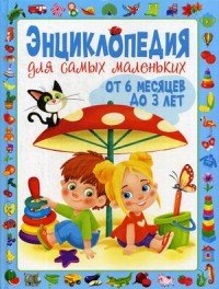 Энциклопедия для самых маленьких. От 6 месяцев до 3 лет