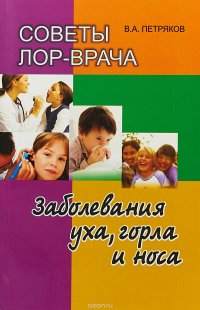 Советы ЛОР-врача. Заболевания уха, горла и носа