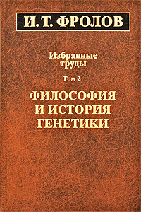 И. Т. Фролов. Избранные труды. В 3 томах. Том 2. Философия и история генетики