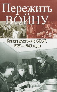 Пережить войну. Киноиндустрия в СССР, 1939-1949 годы