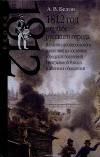 1812 год в судьбе русского города. Влияние наполеоновского нашествия на состояние городских поселений Центральной России и жизнь их обывателей