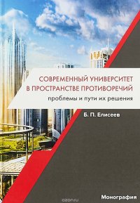 Б. П. Елисеев - «Современный университет в пространстве противоречий. Проблемы и пути их решения. Монография»