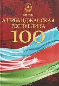 Азербайджанская Республика - 100. История, политика, культура. Сборник статей