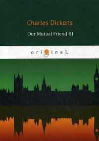 Charles Dickens - «Our Mutual Friend III»