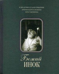 Божий инок. К 100-летию со дня рождения архимандрита Иоанна (Крестьянкина)