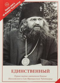 Единственный. Первое житие святителя Иоанна Шанхайского и Сан-Францисского Чудотворца