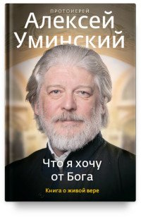 Что я хочу от Бога. Книга о живой вере