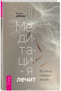 Медитация лечит. Без боли в новую жизнь. Программа на 30 дней