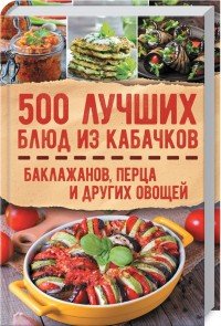 500 лучших блюд из кабачков, баклажанов, перца и других овощей