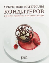 Секретные материалы кондитеров. Рецепты, продукты, технологии, подача