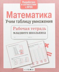 Математика. Учим таблицу умножения. Рабочая тетрадь младшего школьника