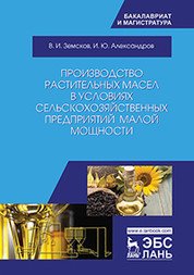 Производство растительных масел в условиях сельскохозяйственных предприятий малой мощности. Учебное пособие