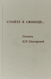 Стойте в свободе... Памяти Н. И. Столяровой