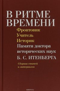 В ритме времени. Фронтовик. Учитель. Историк. Памяти доктора исторических наук Б. С. Итенберга