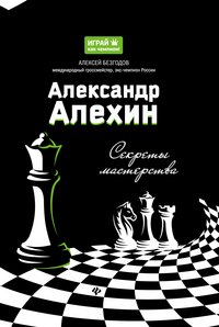 Алексей Безгодов - «Александр Алехин. Секреты мастерства»