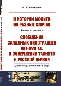 К истории молитв на разные случаи. Заметки и памятники. Сообщения западных иностранцев 16-17 веков о совершении таинств в русской церкви. Церковно-археологический очерк