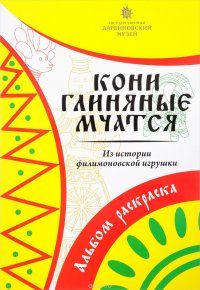 Кони глиняные мчатся. Из истории филимоновской игрушки. Альбом-раскраска