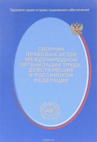 Сборник правовых актов Международной организации труда,  действующих в Российской Федерации