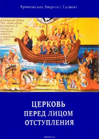 Церковь перед лицом отступления. Архиепископ Аверкий и его учение о проникновении духа антихриста в среду Православия последних времен