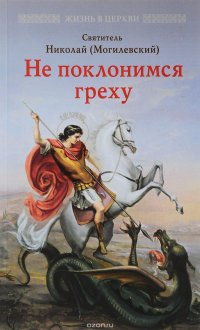 Не поклонимся греху. Святоотеческое учение о борьбе со страстями