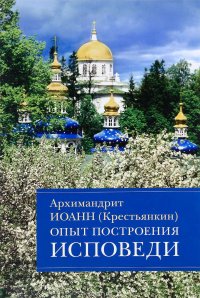 Опыт построения исповеди. Пастырские беседы о покаянии в дни Великого поста