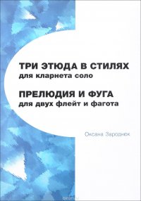 О. М. Зароднюк - «Зароднюк. Три этюда в стилях для кларнета соло. Прелюдия и фуга для двух флейт и фагота»