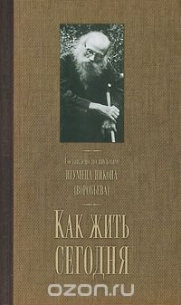 Игумен Никон (Воробьев) - «Как жить сегодня. Письма о духовной жизни»