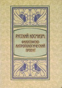 Русский космизм. Философско-антропологический проект